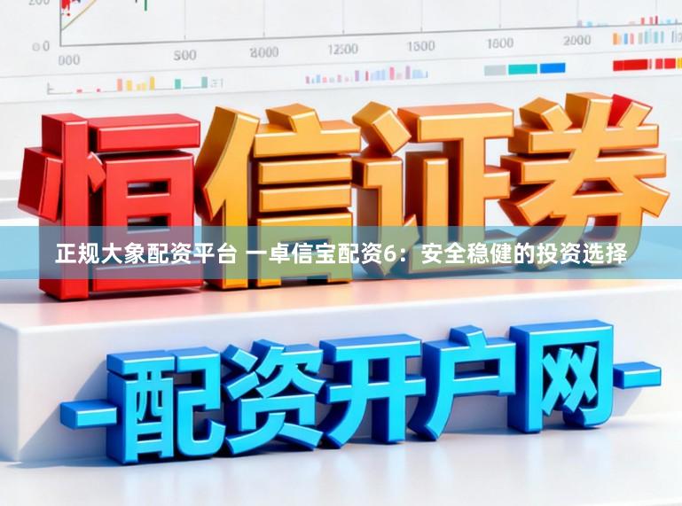 正规大象配资平台 一卓信宝配资6：安全稳健的投资选择