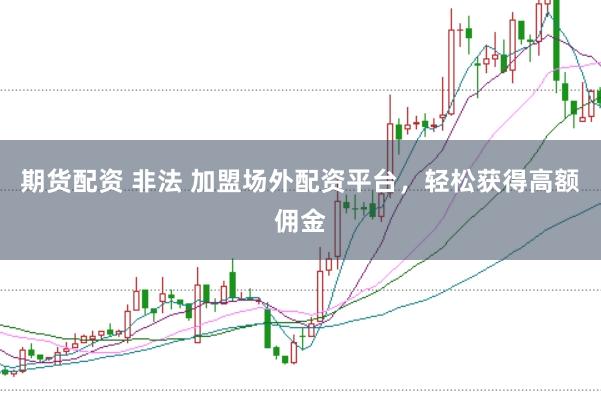 期货配资 非法 加盟场外配资平台，轻松获得高额佣金