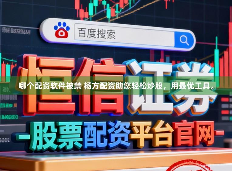 哪个配资软件被禁 杨方配资助您轻松炒股，用最优工具。