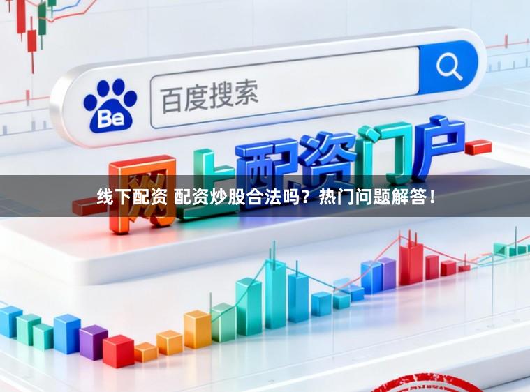 线下配资 配资炒股合法吗？热门问题解答！
