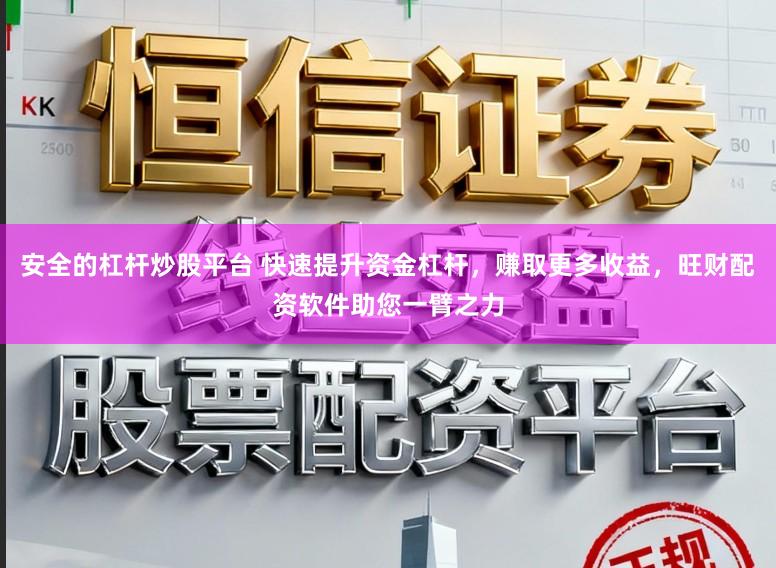 安全的杠杆炒股平台 快速提升资金杠杆，赚取更多收益，旺财配资软件助您一臂之力