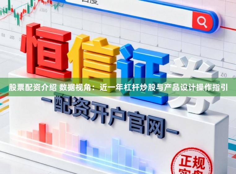 股票配资介绍 数据视角：近一年杠杆炒股与产品设计操作指引