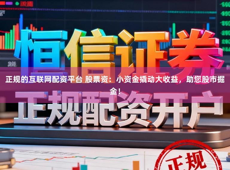 正规的互联网配资平台 股票资：小资金撬动大收益，助您股市掘金！