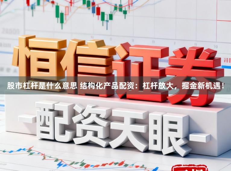 股市杠杆是什么意思 结构化产品配资：杠杆放大，掘金新机遇！