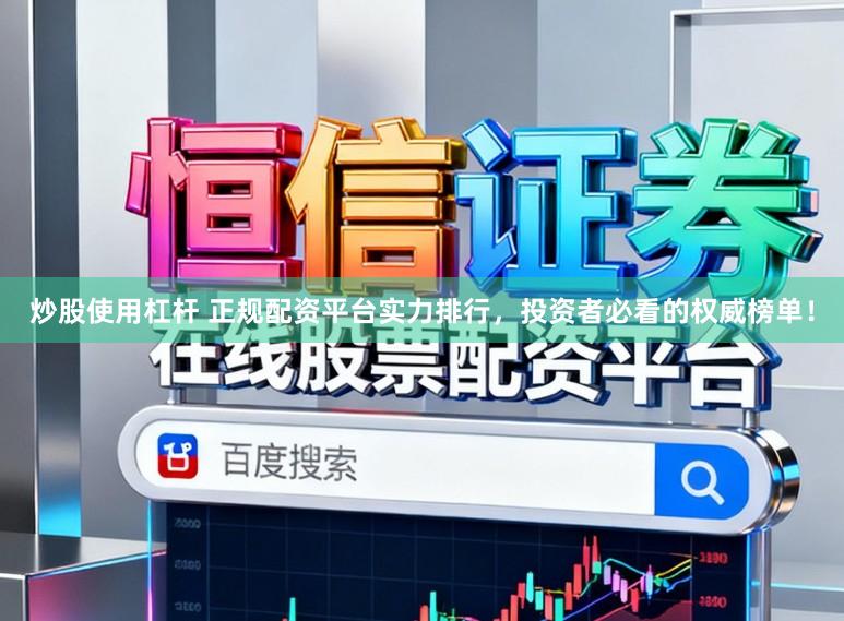 炒股使用杠杆 正规配资平台实力排行，投资者必看的权威榜单！