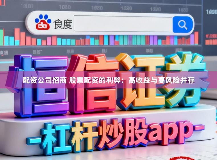 配资公司招商 股票配资的利弊：高收益与高风险并存