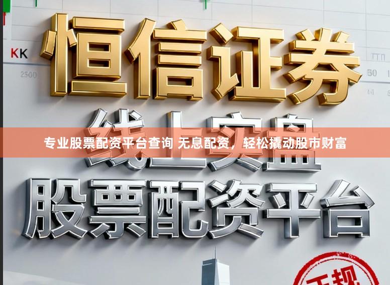 专业股票配资平台查询 无息配资，轻松撬动股市财富