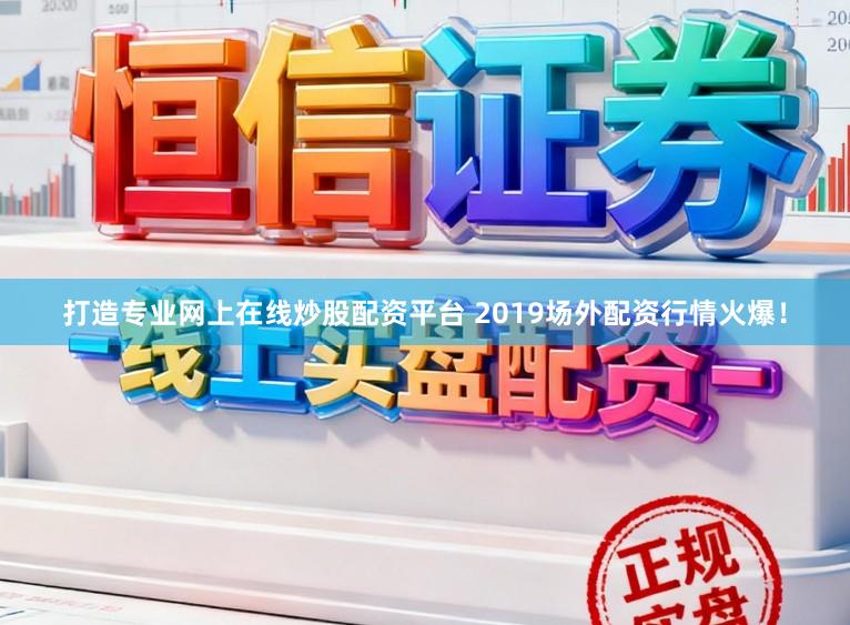打造专业网上在线炒股配资平台 2019场外配资行情火爆！