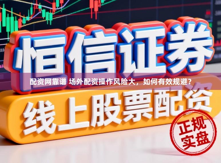 配资网靠谱 场外配资操作风险大，如何有效规避？