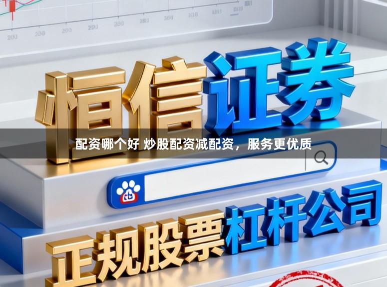 配资哪个好 炒股配资减配资，服务更优质