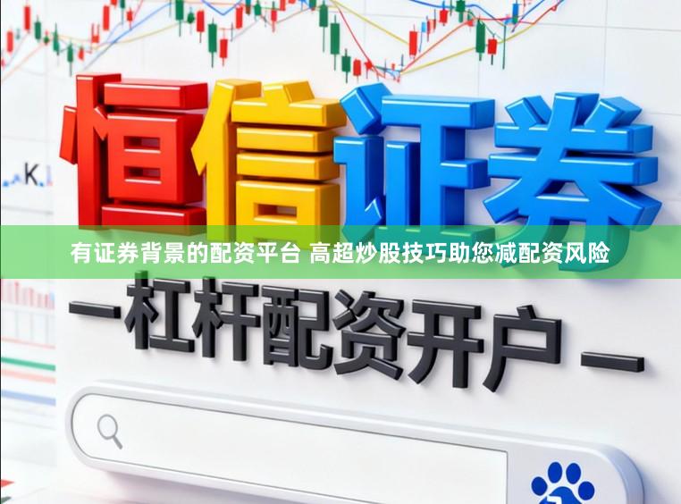 有证券背景的配资平台 高超炒股技巧助您减配资风险