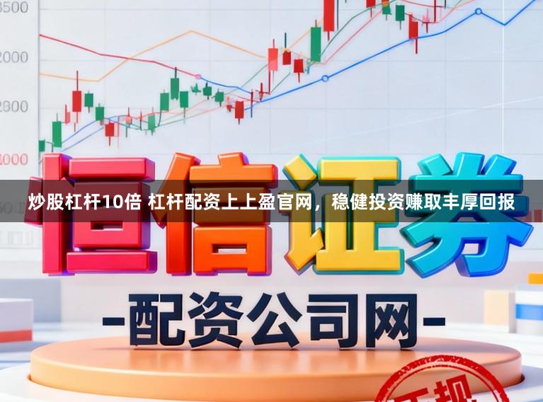 炒股杠杆10倍 杠杆配资上上盈官网，稳健投资赚取丰厚回报