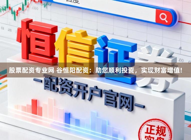 股票配资专业网 谷恒阳配资：助您顺利投资，实现财富增值!