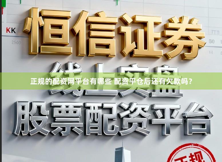正规的配资网平台有哪些 配资平仓后还有欠款吗？
