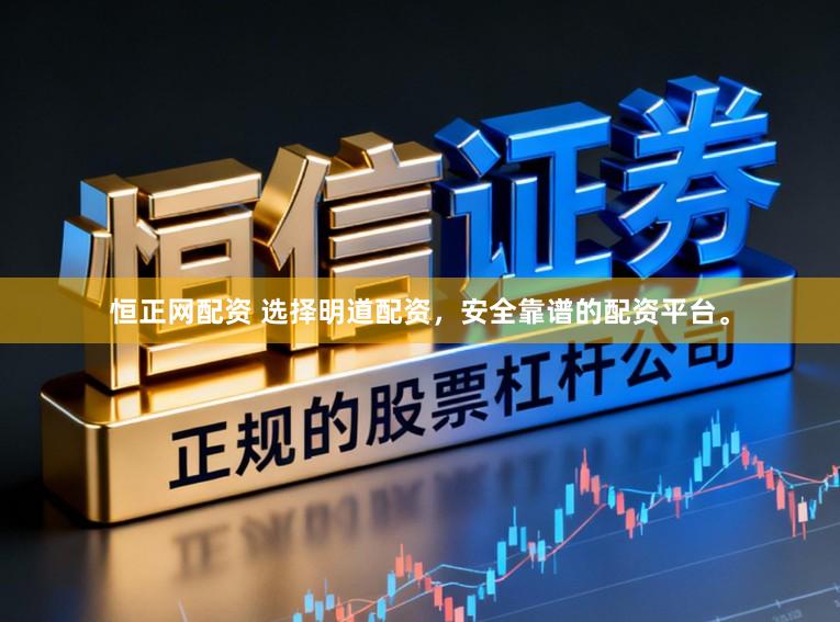 恒正网配资 选择明道配资，安全靠谱的配资平台。